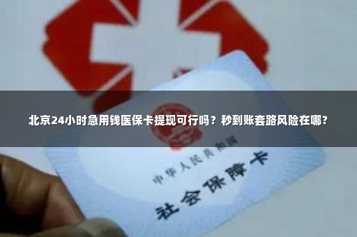 北京24小时急用钱医保卡提现可行吗？秒到账套路风险在哪？